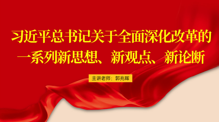 郭兆晖：习近平总书记关于全面深化改革的一系列新思想、新观点、新论断