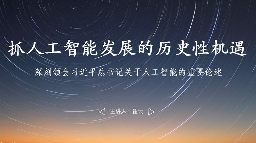 翟云：抢抓人工智能发展的历史性机遇——深刻领会习近平总书记关于人工智能的重要论述