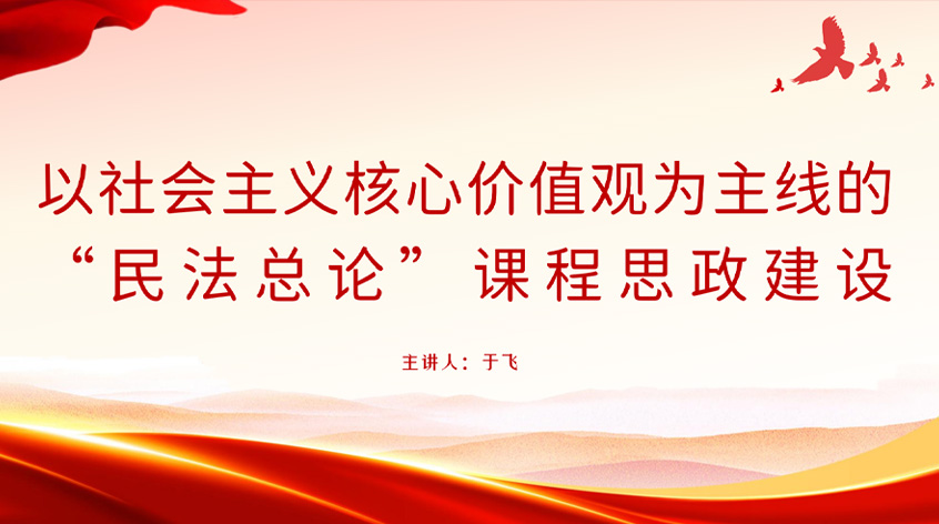 于飞：以社会主义核心价值观为主线的“民法总论”课程思政建设