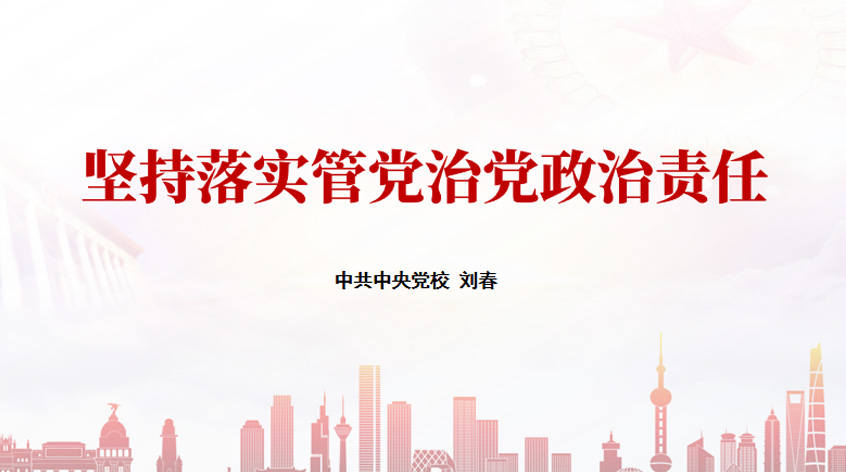 刘春：坚持落实管党治党政治责任