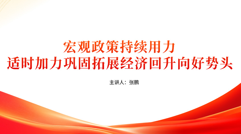 张鹏：《宏观政策持续用力、适时加力，巩固拓展经济回升向好势头——学习7.30中共中央政治局会议精神》