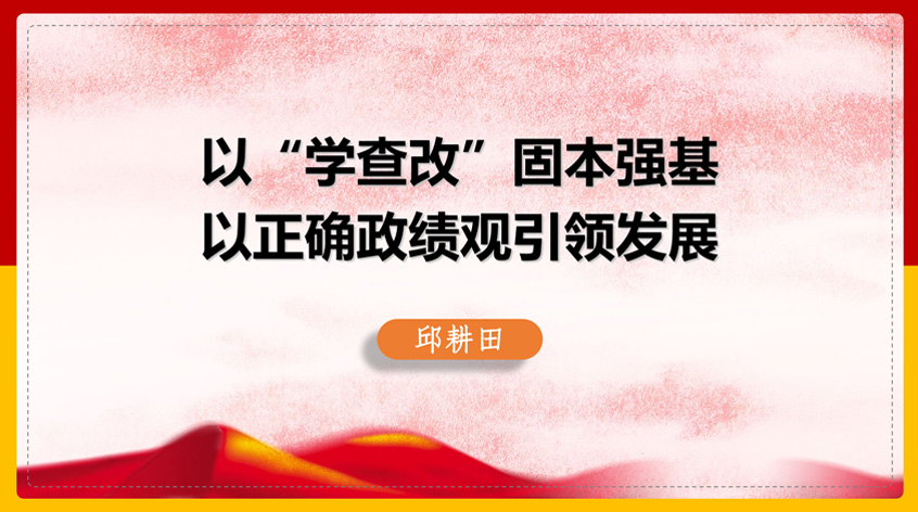 邱耕田：以“学查改”固本强基 以正确政绩观引领发展
