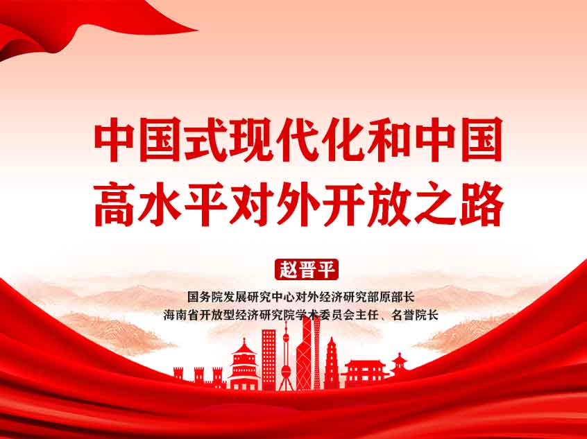 国研中心赵晋平：《中国式现代化和中国高水平对外开放之路》
