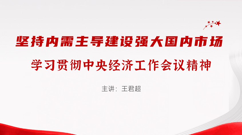 王君超：坚持内需主导 建设强大国内市场——学习贯彻中央经济工作会议精神