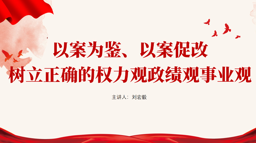 刘宏毅：以案为鉴、以案促改，树立正确的权力观政绩观事业观
