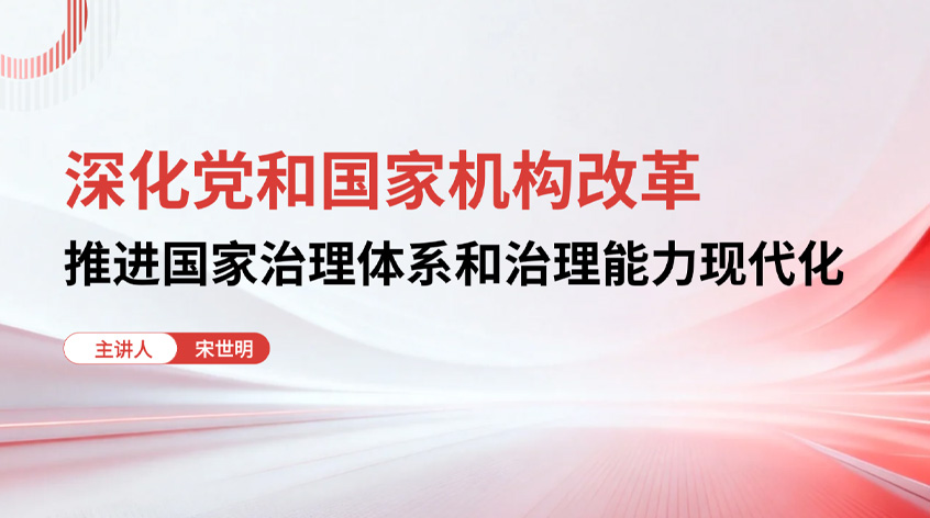 宋世明：《深化党和国家机构改革 推进国家治理体系和治理能力现代化》