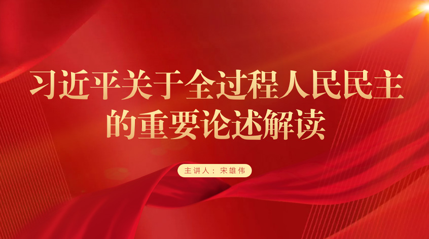 宋雄伟：习近平关于全过程人民民主的重要论述解读