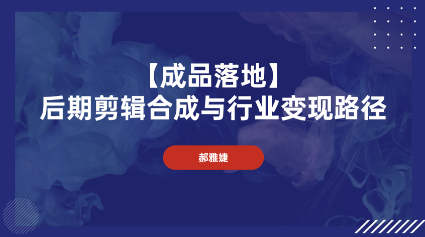 郝雅婕：【成品落地】后期剪辑合成与行业变现路径