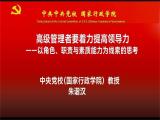 中央党校朱谐汉：高级管理者要着力提高领导力——以角色、职责与素质能力为线索的思考