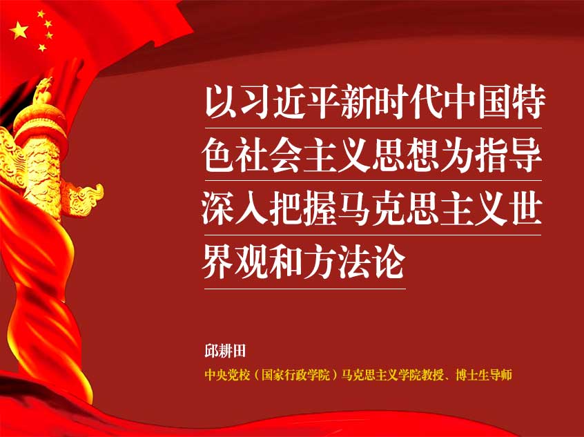 邱耕田：以习近平新时代中国特色社会主义思想为指导，深入把握马克思主义世界观和方法论