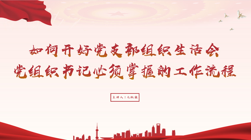 元跃旗：如何开好党支部组织生活会——党组织书记必须掌握的工作流程