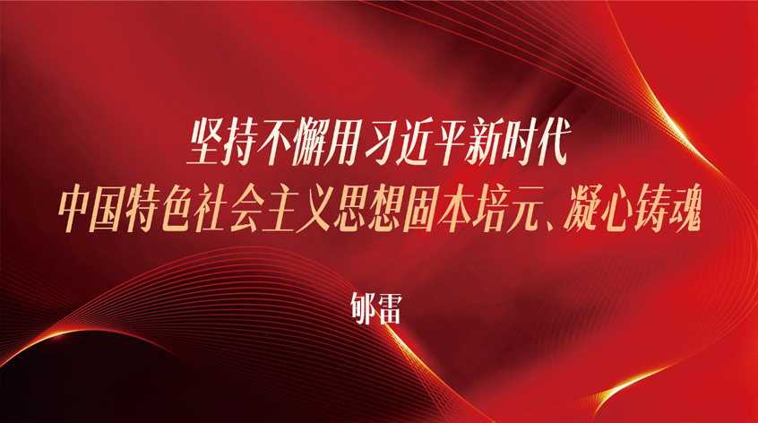 郇雷：坚持不懈用习近平新时代中国特色社会主义思想固本培元、凝心铸魂