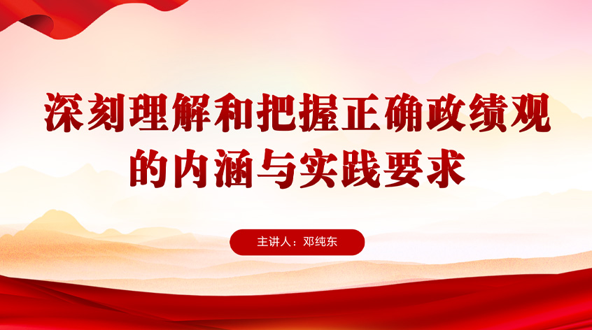 邓纯东：深刻理解和把握正确政绩观的内涵与实践要求